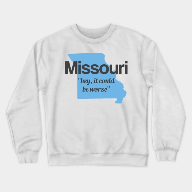 Missouri - "hey it could be worse" Crewneck Sweatshirt by AreTherePants